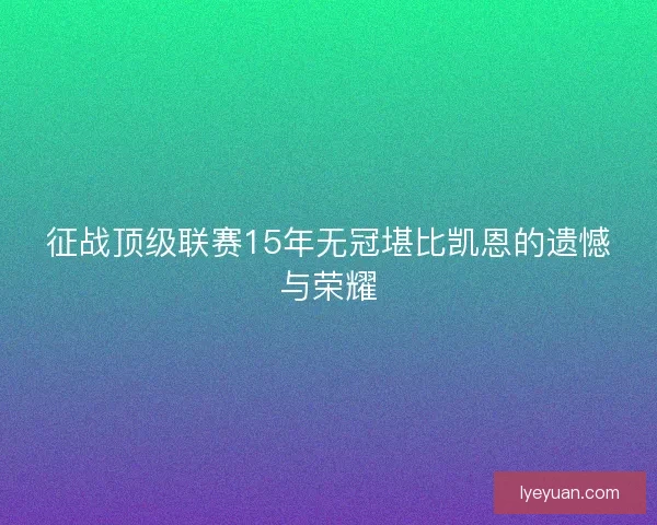 征战顶级联赛15年无冠堪比凯恩的遗憾与荣耀