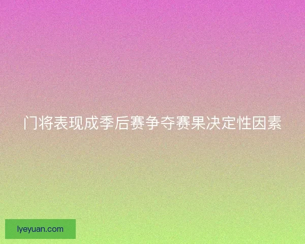 门将表现成季后赛争夺赛果决定性因素