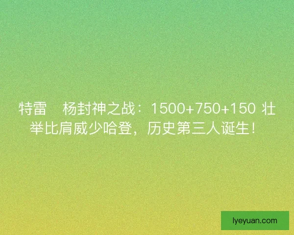特雷・杨封神之战：1500+750+150 壮举比肩威少哈登，历史第三人诞生！