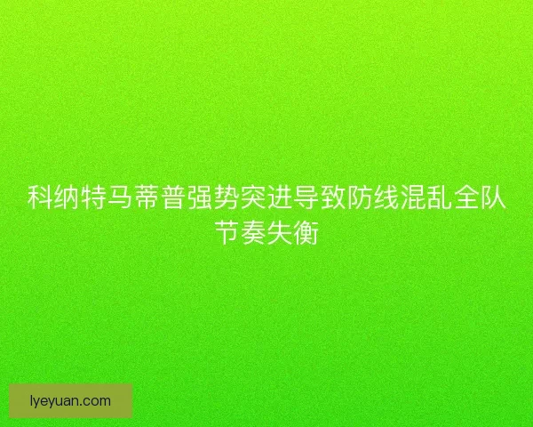 科纳特马蒂普强势突进导致防线混乱全队节奏失衡