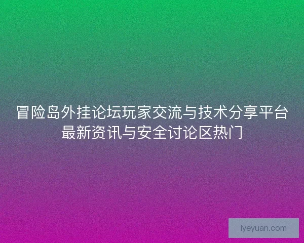 冒险岛外挂论坛玩家交流与技术分享平台最新资讯与安全讨论区热门